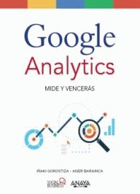 Google analytics: Mide y vencerás [Libro electrónico] / I&ntile;aki Gorostiza Esquerdeiro, Asier Barainca Fontao